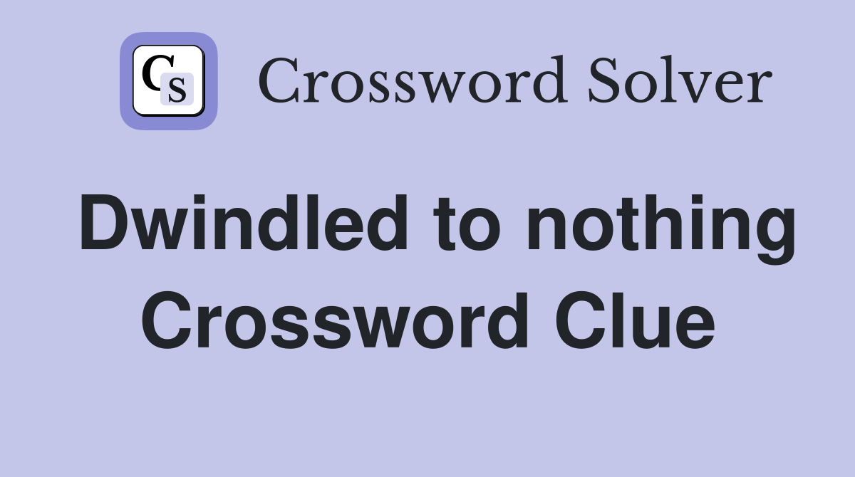 Dwindled to nothing Crossword Clue