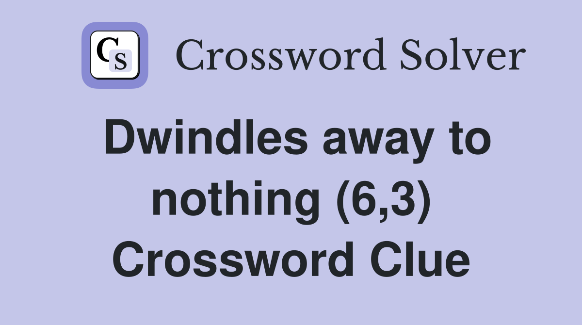 Dwindles away to nothing (6,3) Crossword Clue