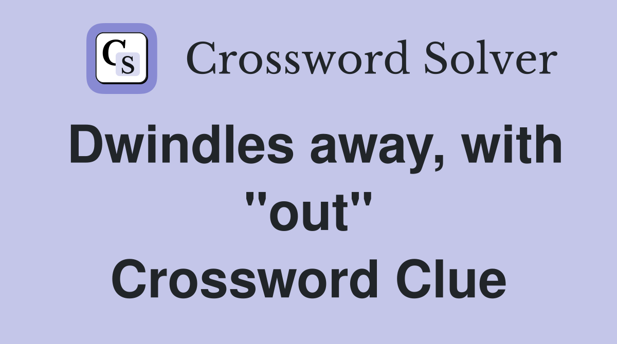Dwindles away, with "out" Crossword Clue