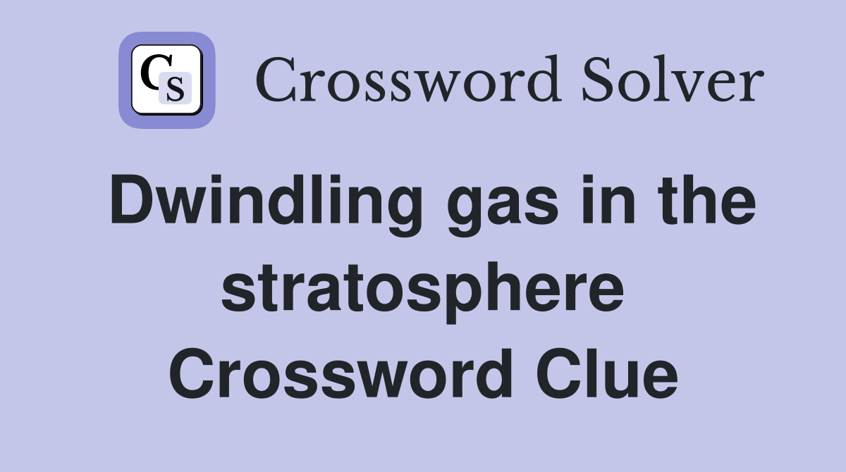 Dwindling gas in the stratosphere Crossword Clue