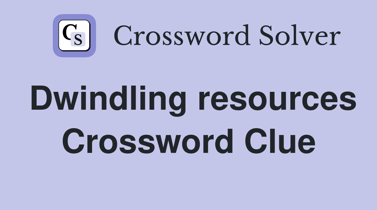Dwindling resources Crossword Clue
