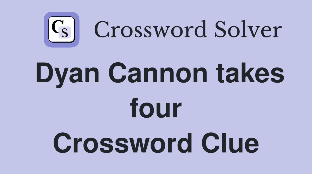Dyan Cannon takes four Crossword Clue