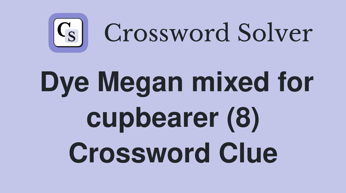 Dye Megan mixed for cupbearer (8) Crossword Clue