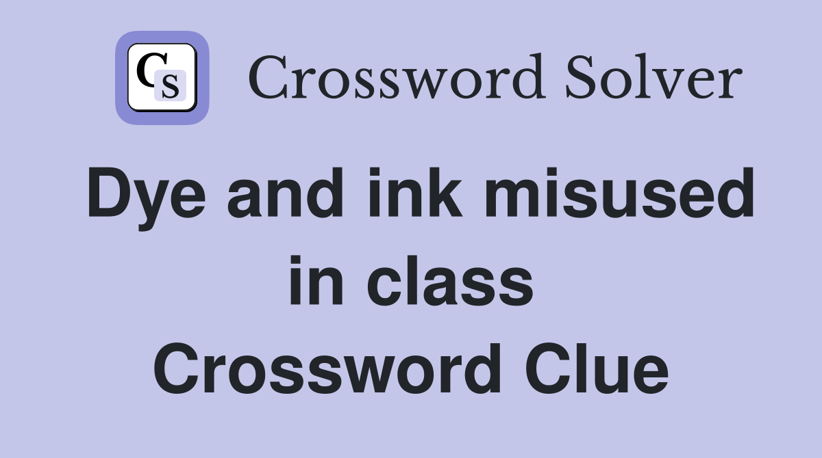 Dye and ink misused in class Crossword Clue