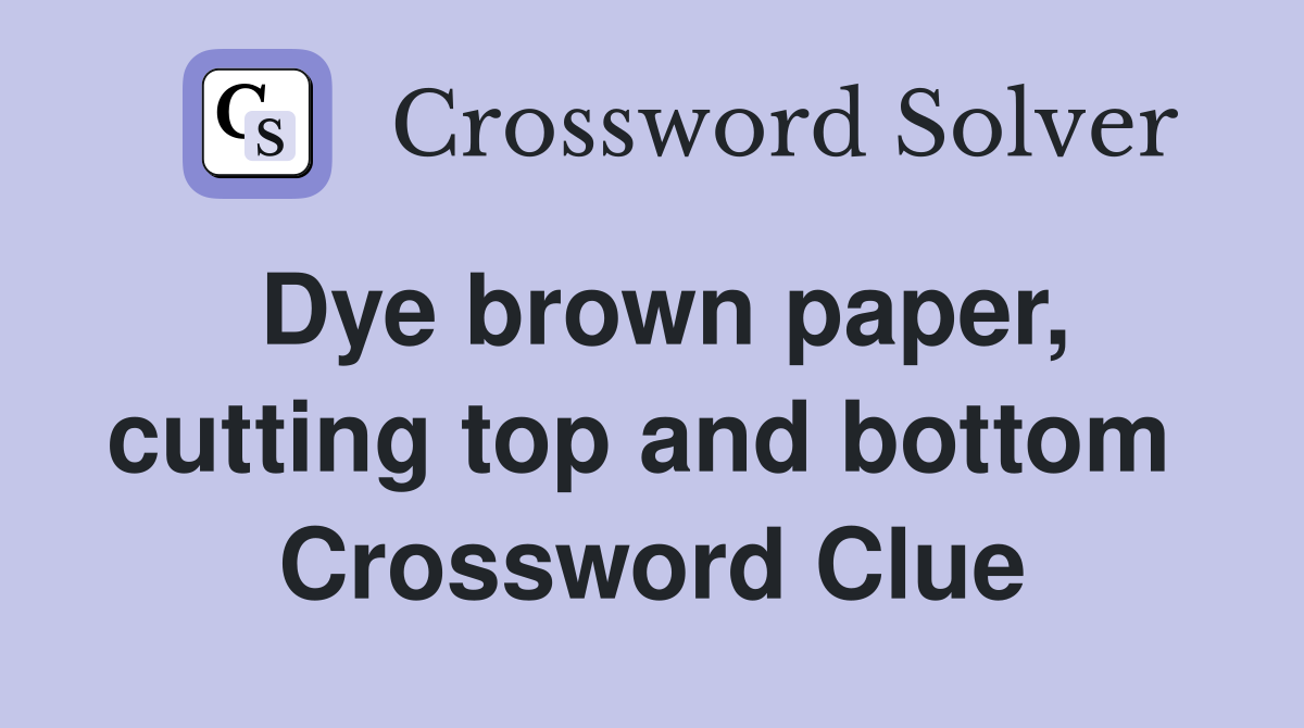 Dye brown paper, cutting top and bottom  Crossword Clue