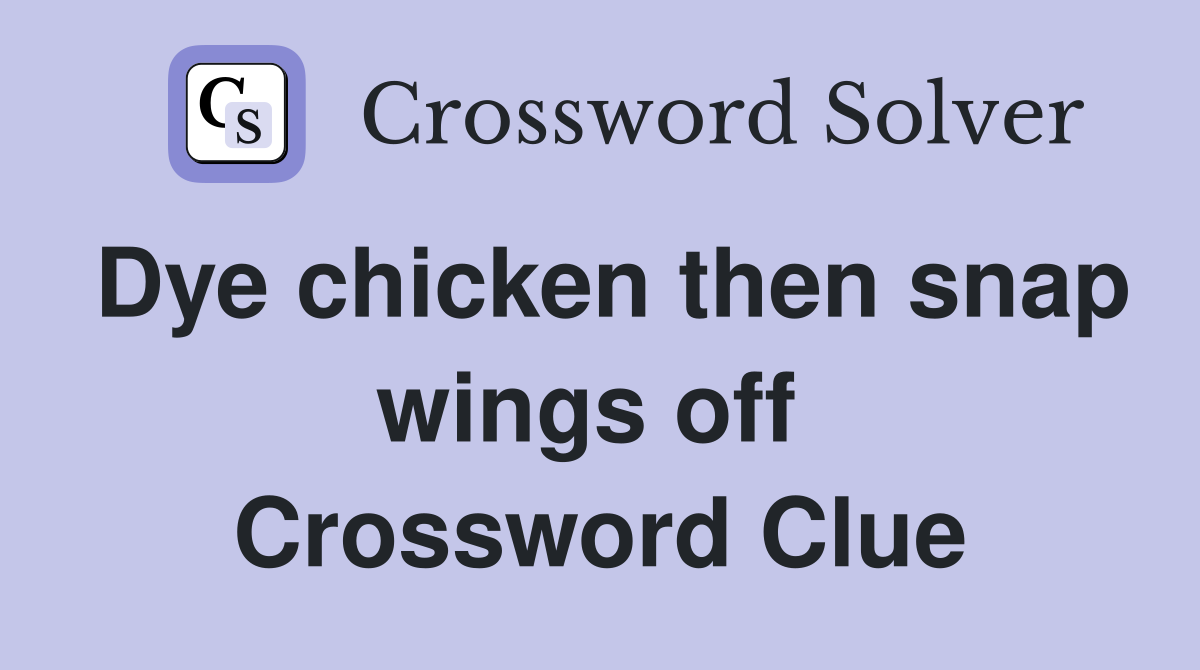 Dye chicken then snap wings off  Crossword Clue