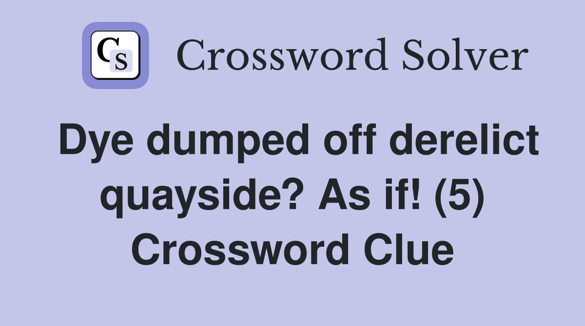 Dye dumped off derelict quayside? As if! (5) Crossword Clue