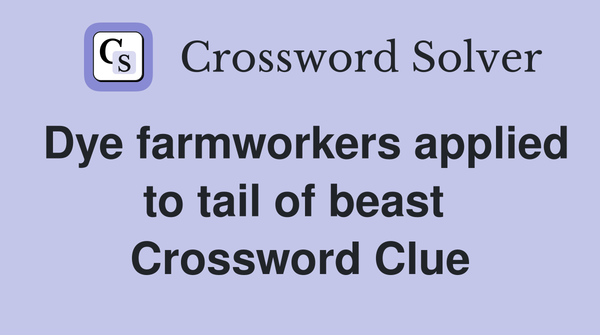 Dye farmworkers applied to tail of beast  Crossword Clue