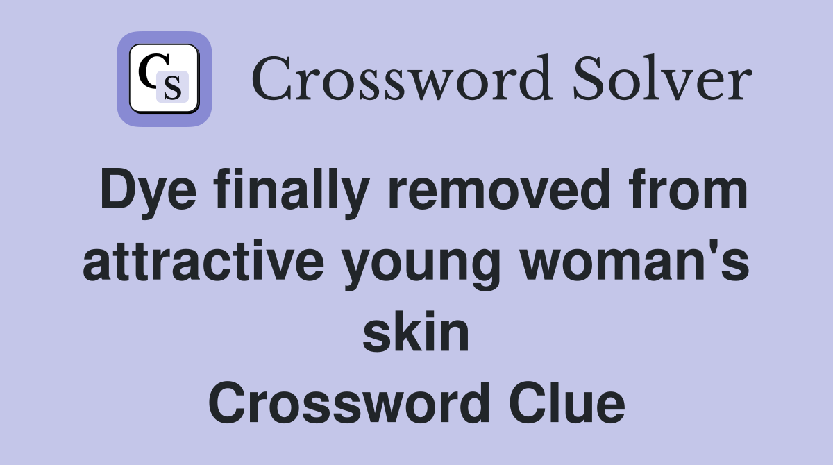 Dye finally removed from attractive young woman's skin Crossword Clue