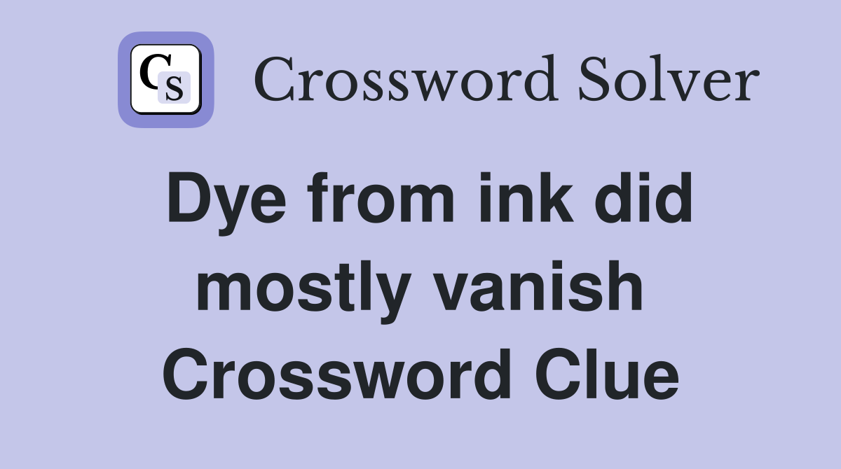 Dye from ink did mostly vanish Crossword Clue