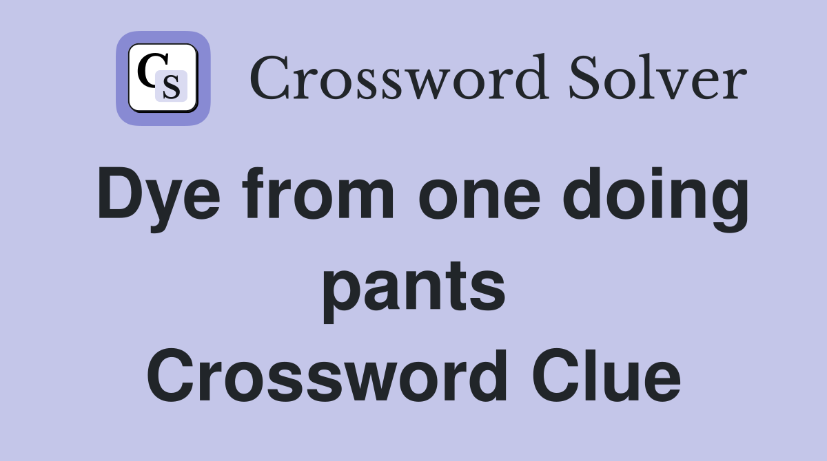 Dye from one doing pants Crossword Clue
