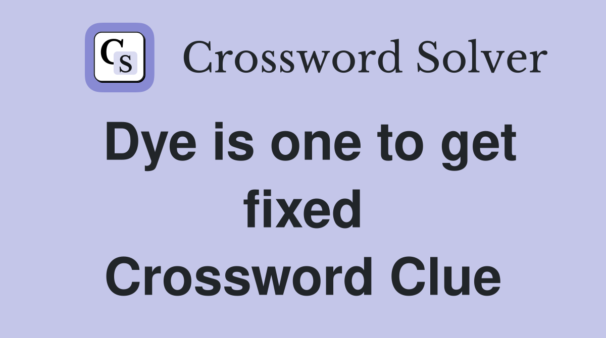 Dye is one to get fixed Crossword Clue