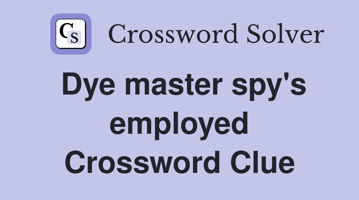 Dye master spy's employed Crossword Clue
