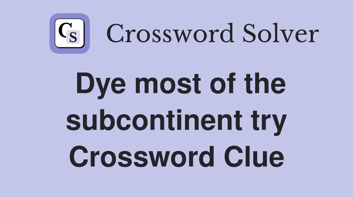 Dye most of the subcontinent try Crossword Clue