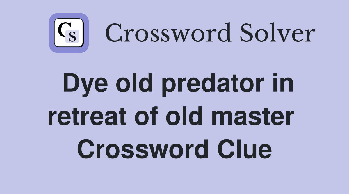 Dye old predator in retreat of old master  Crossword Clue