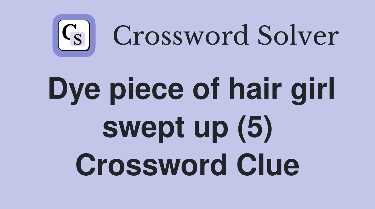 Dye piece of hair girl swept up (5) Crossword Clue