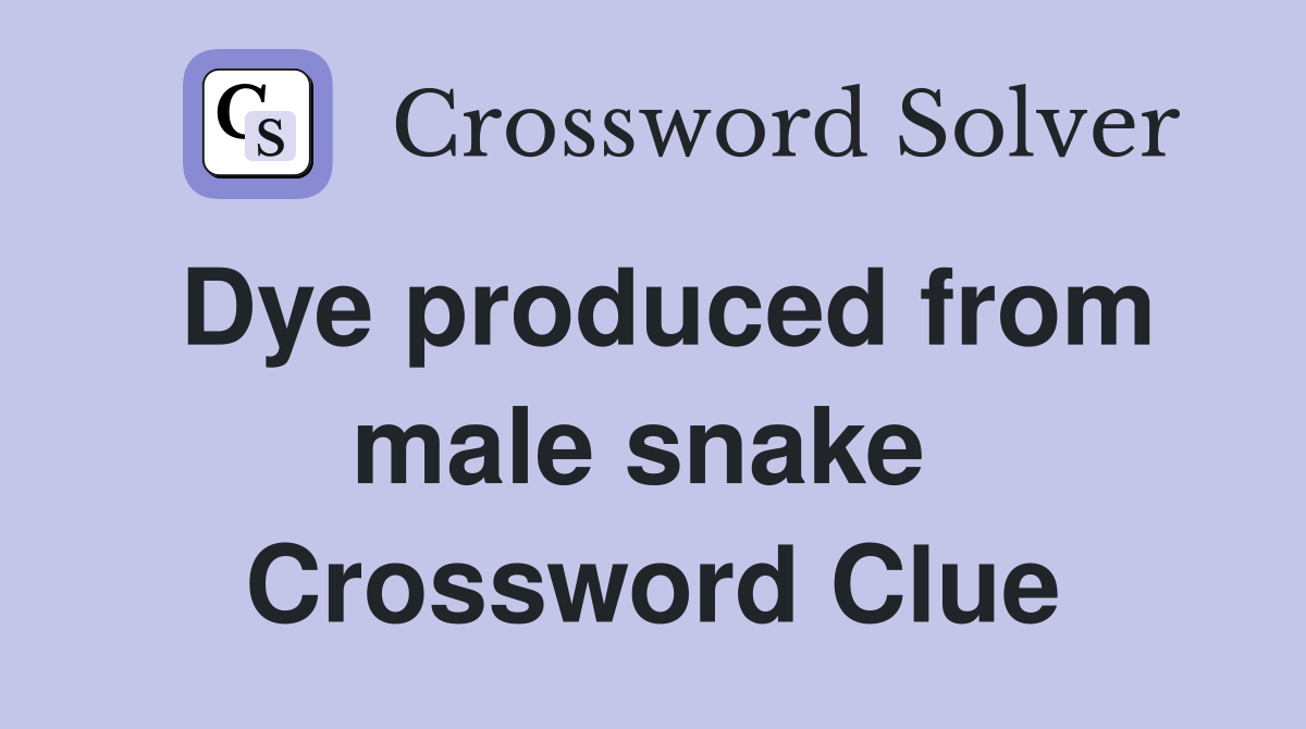 Dye produced from male snake  Crossword Clue