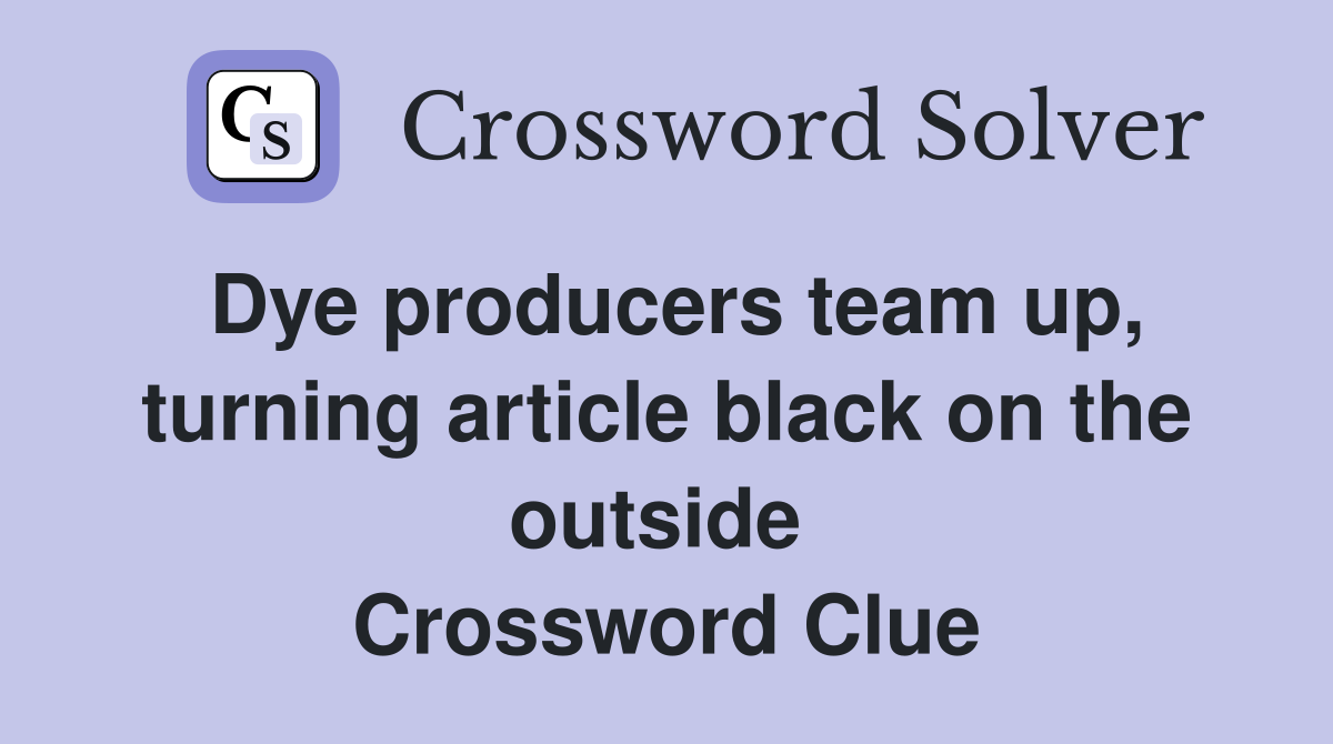 Dye producers team up, turning article black on the outside  Crossword Clue