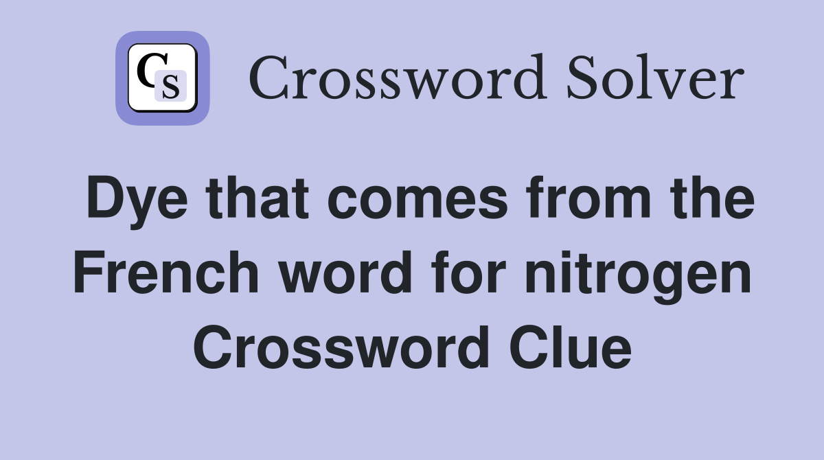 Dye that comes from the French word for nitrogen Crossword Clue