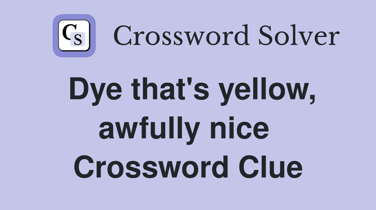 Dye that's yellow, awfully nice  Crossword Clue