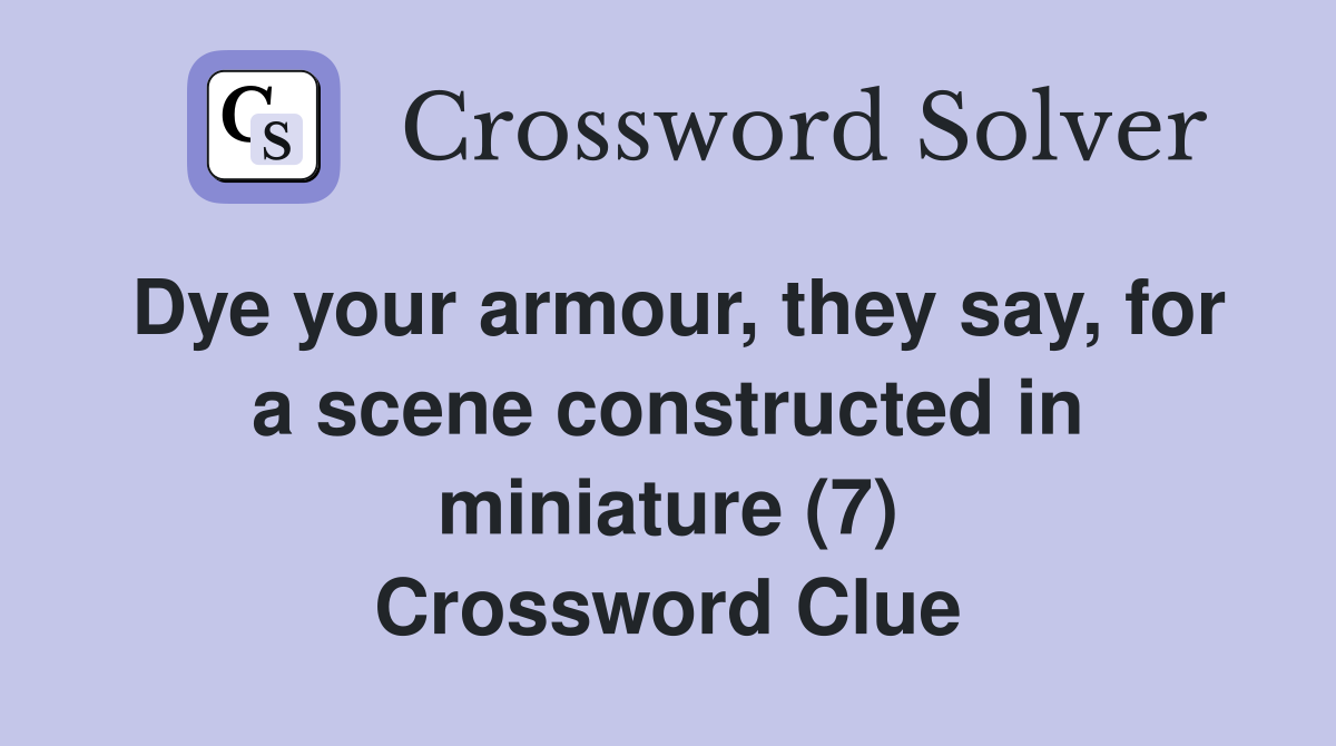 Dye your armour, they say, for a scene constructed in miniature (7) Crossword Clue