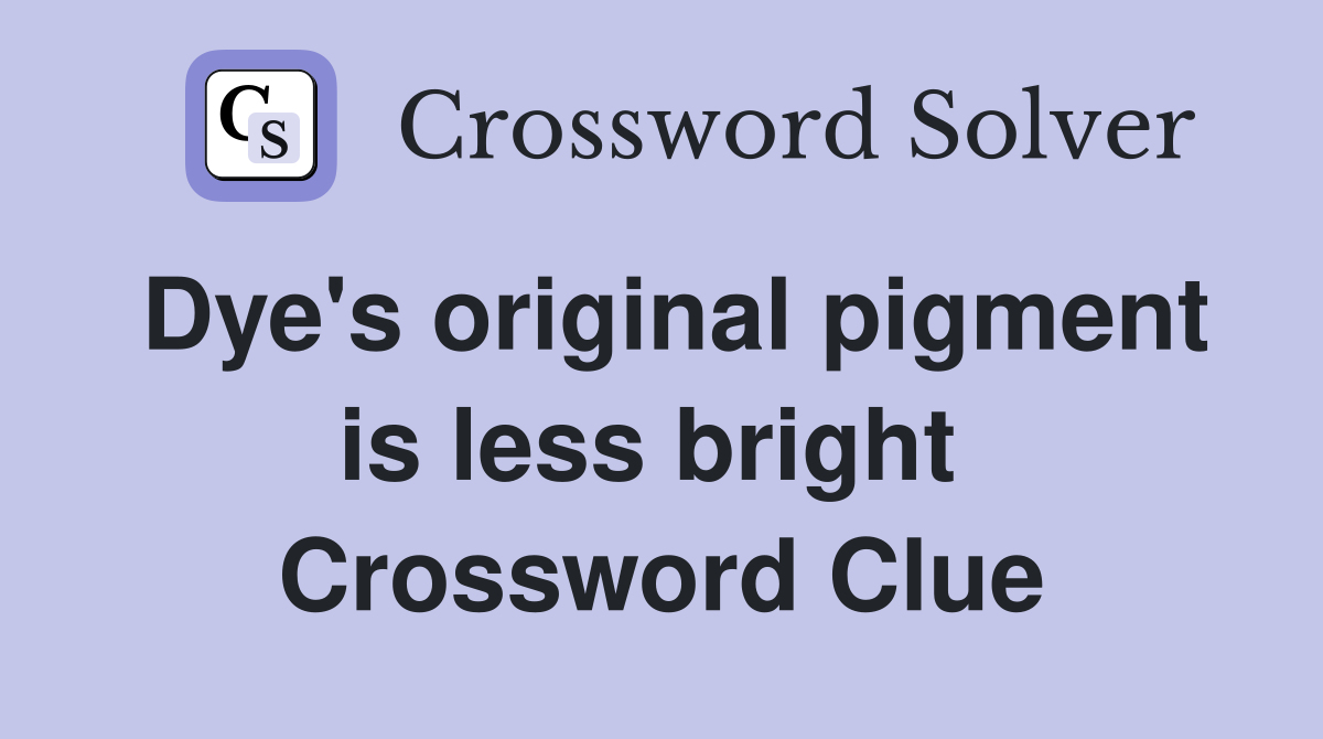 Dye's original pigment is less bright  Crossword Clue