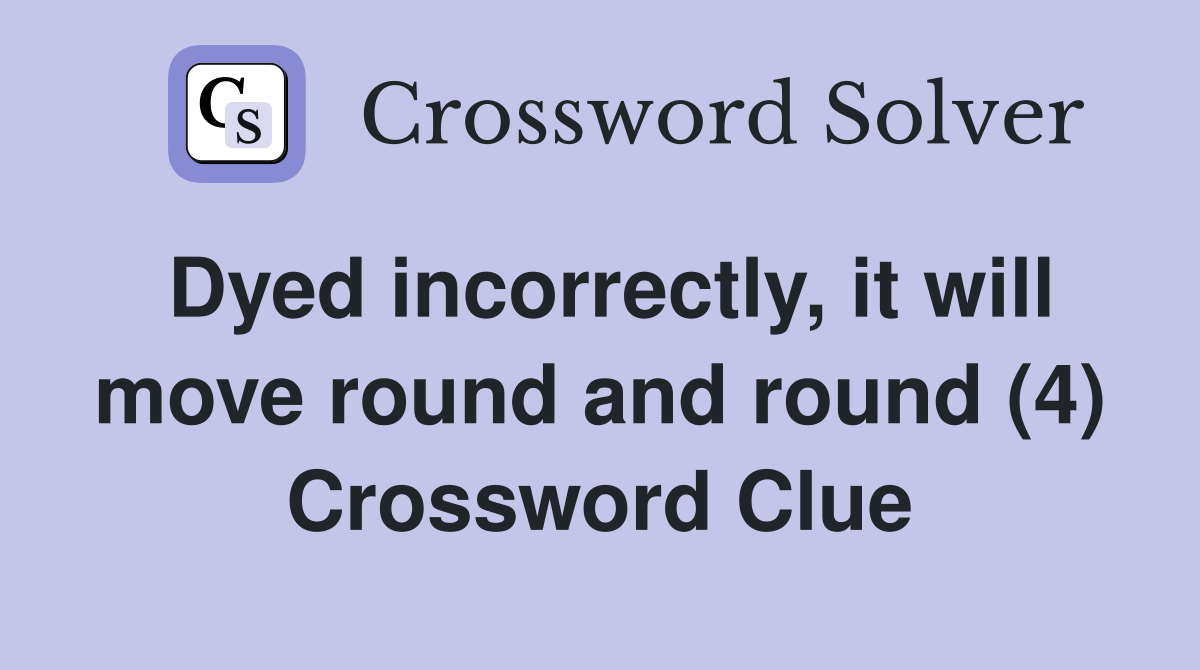 Dyed incorrectly, it will move round and round (4) Crossword Clue