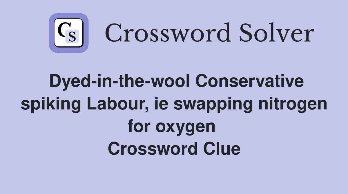 Dyed-in-the-wool Conservative spiking Labour, ie swapping nitrogen for oxygen  Crossword Clue