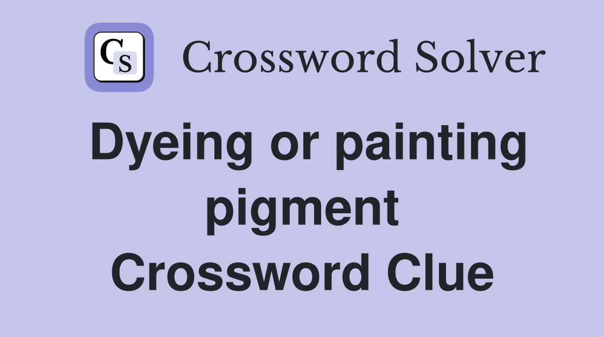Dyeing or painting pigment Crossword Clue