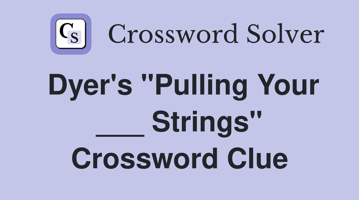 Dyer's "Pulling Your ___ Strings" Crossword Clue
