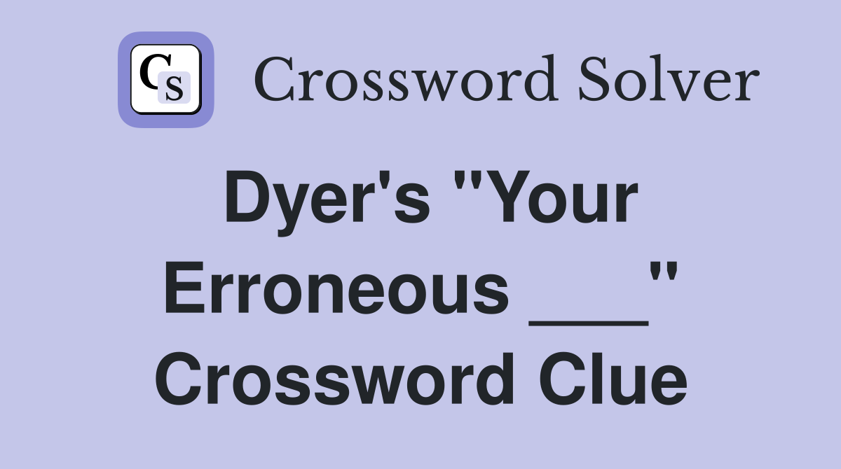 Dyer's "Your Erroneous ___" Crossword Clue