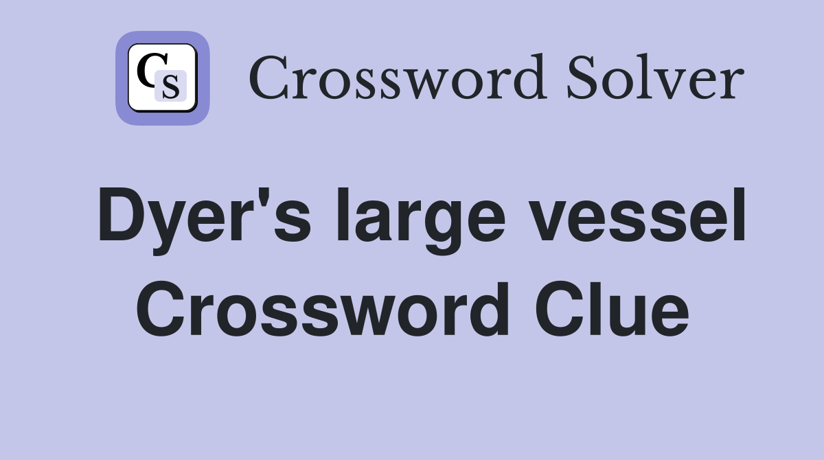 Dyer's large vessel Crossword Clue