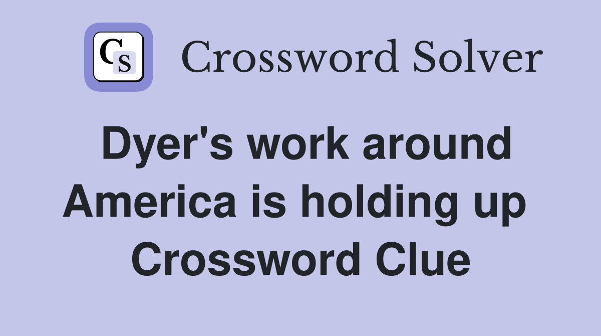 Dyer's work around America is holding up  Crossword Clue
