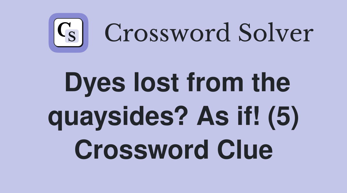 Dyes lost from the quaysides? As if! (5) Crossword Clue