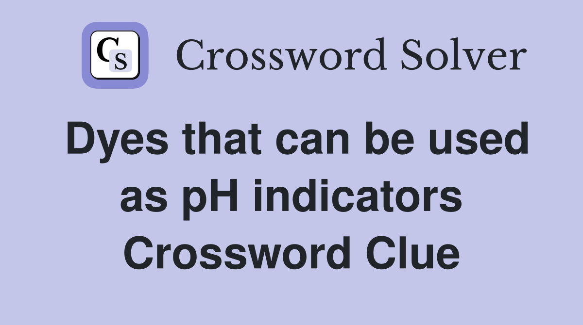 Dyes that can be used as pH indicators Crossword Clue