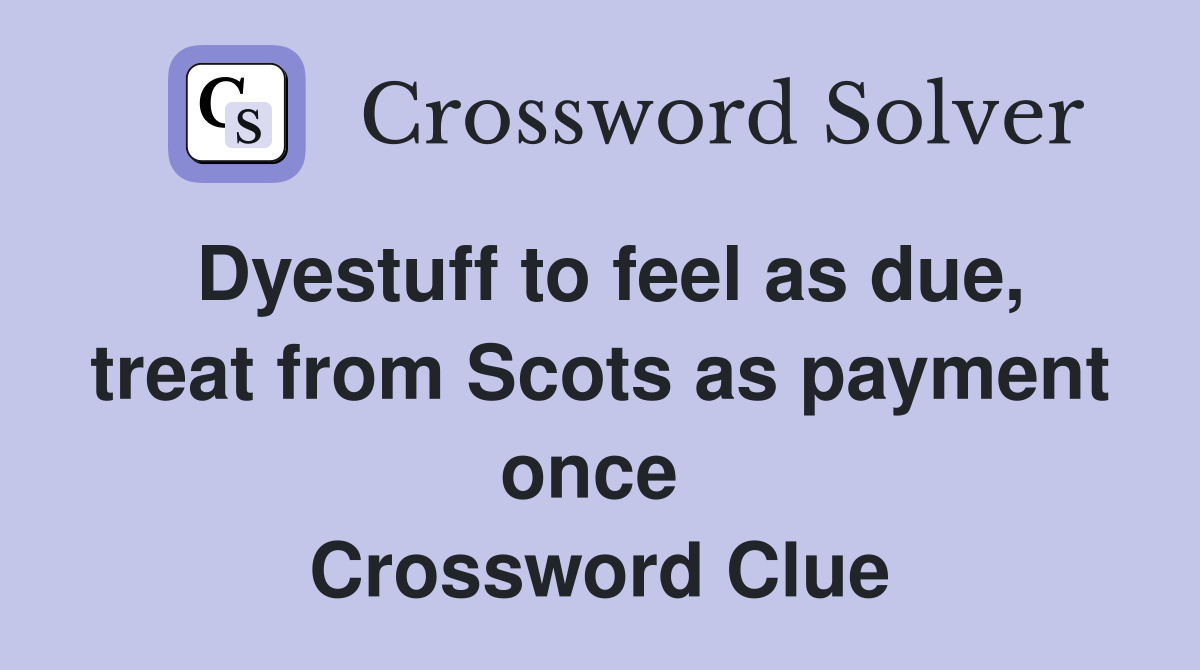 Dyestuff to feel as due, treat from Scots as payment once  Crossword Clue
