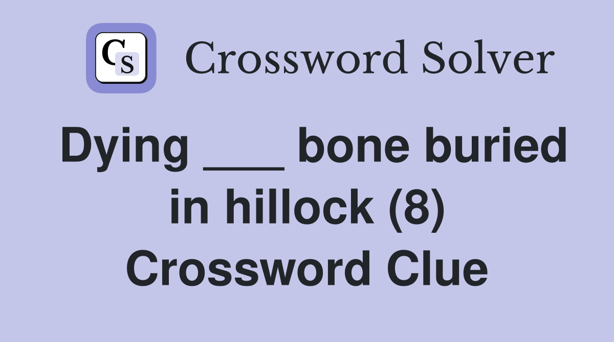 Dying ___ bone buried in hillock (8) Crossword Clue