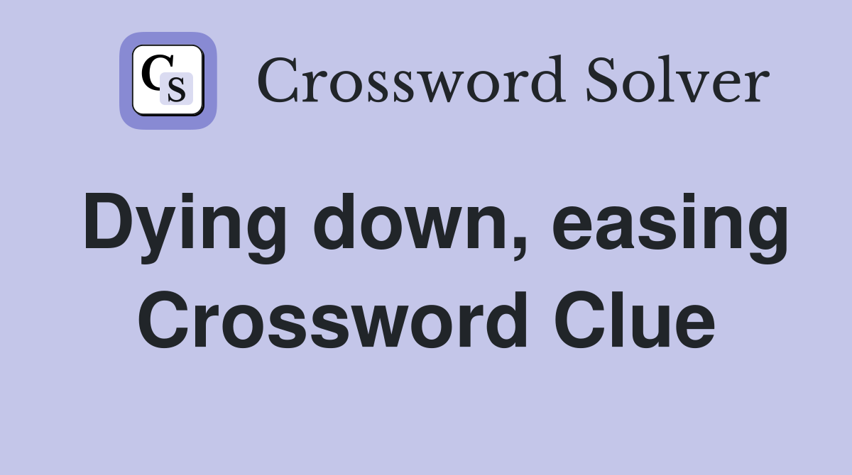 Dying down, easing Crossword Clue