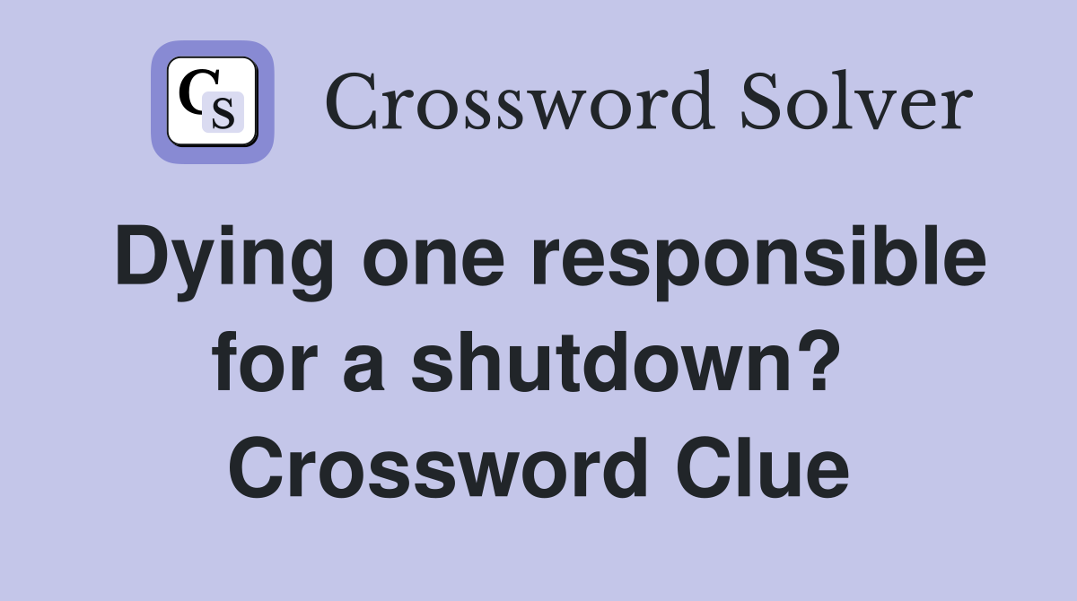 Dying one responsible for a shutdown?  Crossword Clue