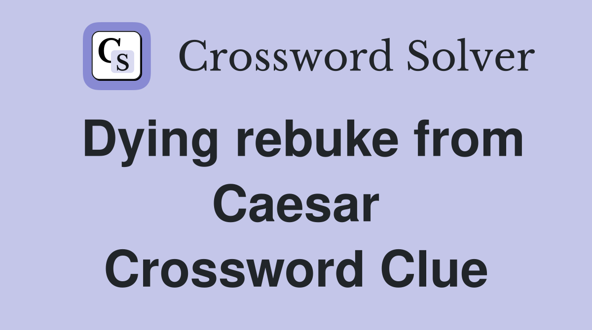 Dying rebuke from Caesar Crossword Clue