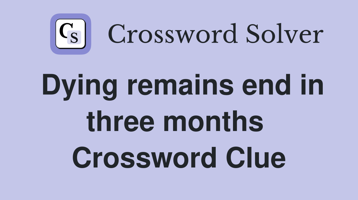 Dying remains end in three months  Crossword Clue