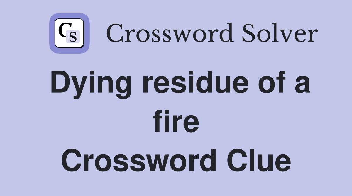 Dying residue of a fire Crossword Clue
