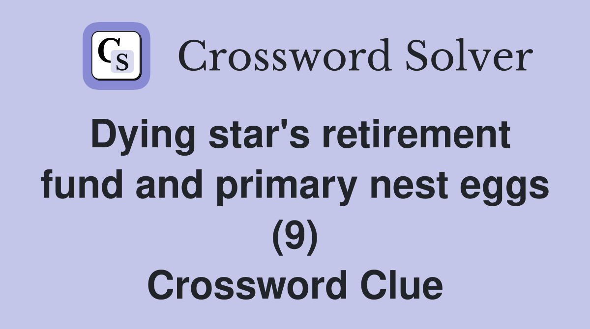 Dying star's retirement fund and primary nest eggs (9) Crossword Clue