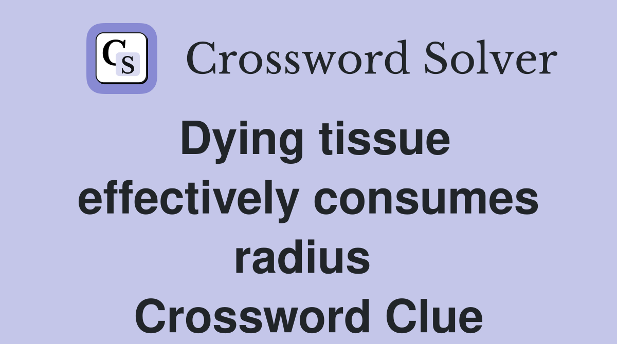 Dying tissue effectively consumes radius  Crossword Clue