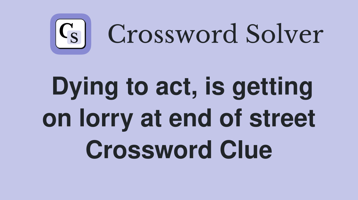 Dying to act, is getting on lorry at end of street Crossword Clue