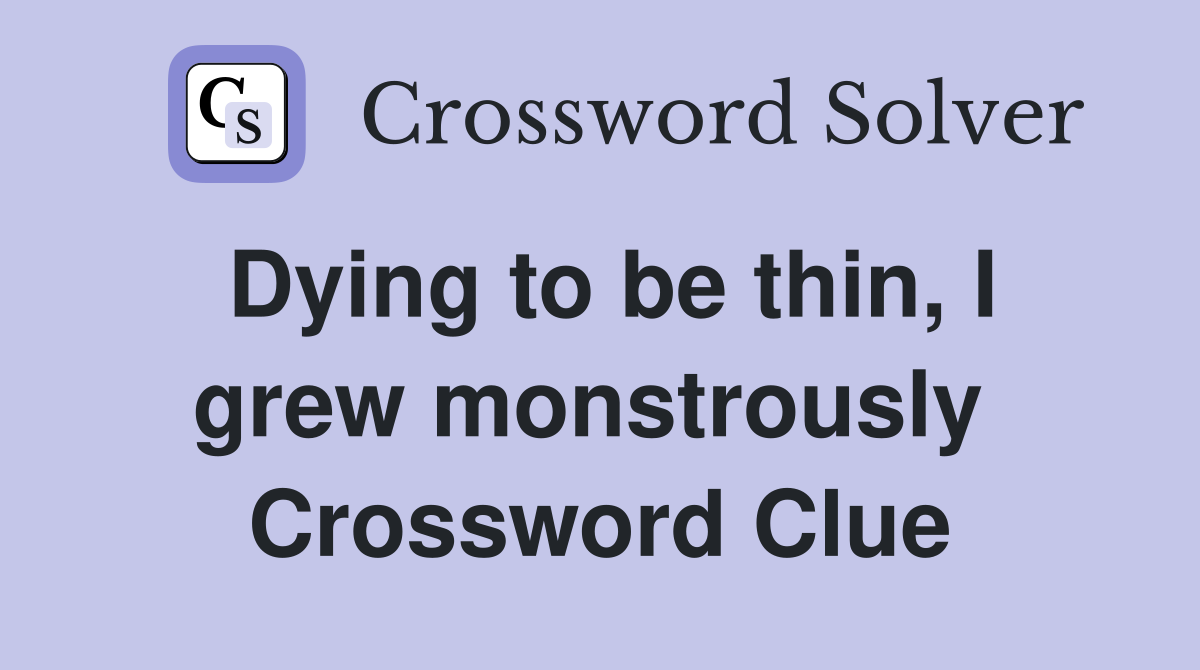 Dying to be thin, I grew monstrously  Crossword Clue