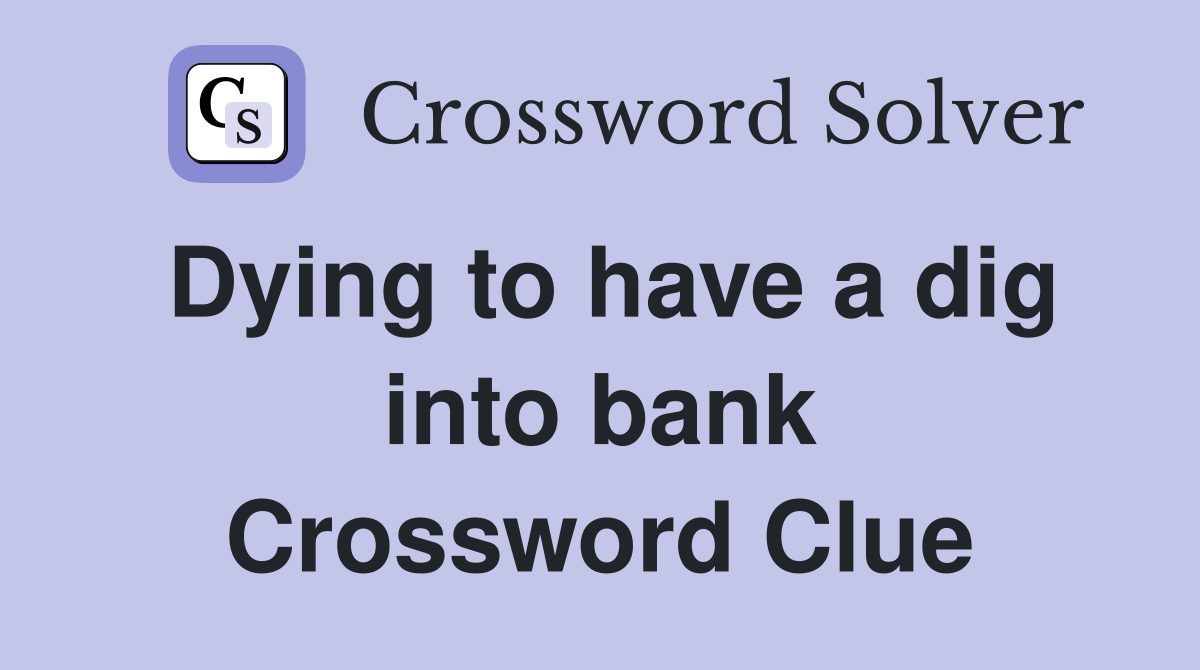 Dying to have a dig into bank Crossword Clue