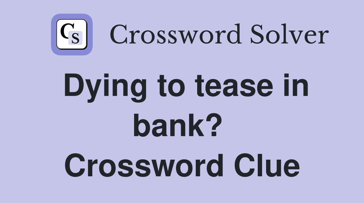 Dying to tease in bank?  Crossword Clue