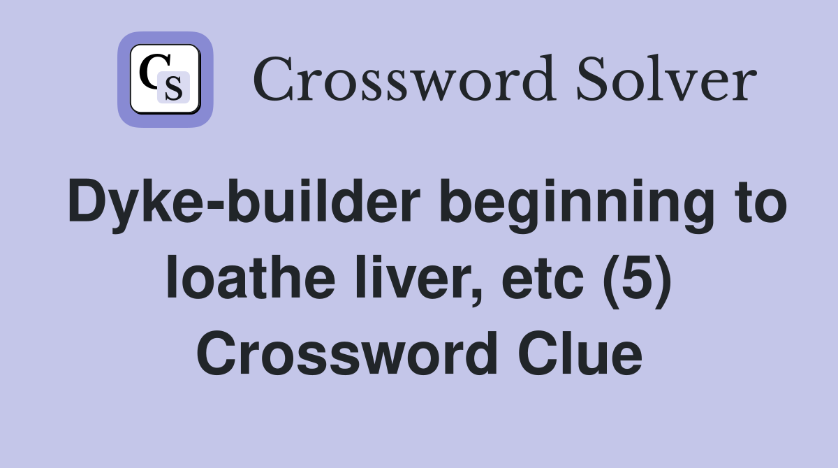 Dyke-builder beginning to loathe liver, etc (5) Crossword Clue