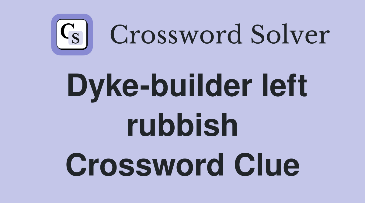 Dyke-builder left rubbish Crossword Clue